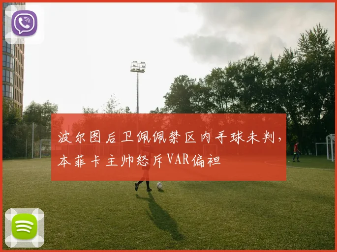波尔图后卫佩佩禁区内手球未判，本菲卡主帅怒斥VAR偏袒