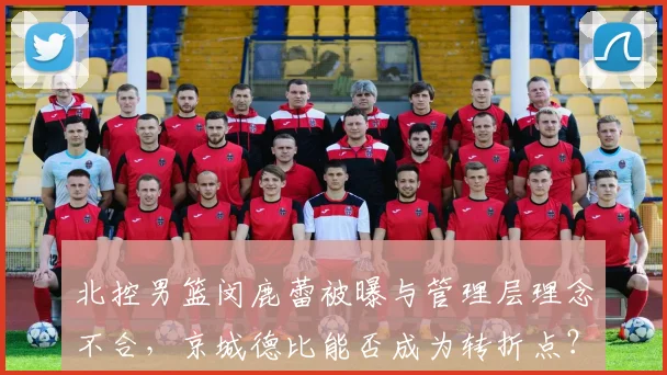 北控男篮闵鹿蕾被曝与管理层理念不合，京城德比能否成为转折点？